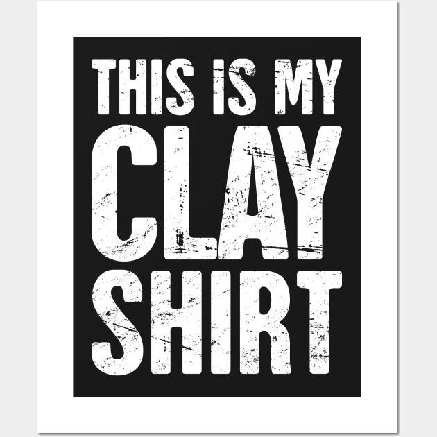 This Is My Clay Shirt | Funny Pottery Quote Wall Art by MeatMan